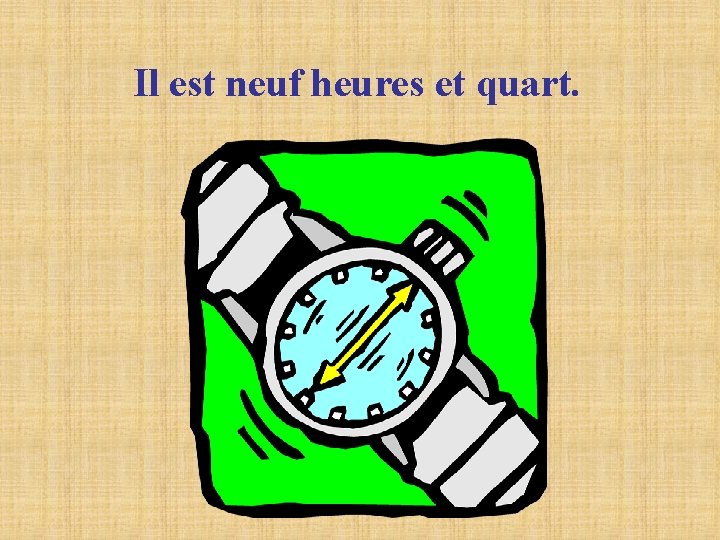 Il est neuf heures et quart. Il est neuf heures et quart.