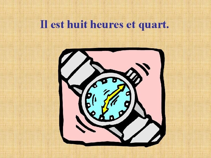 Il est huit heures et quart. Il est huit heures et quart.