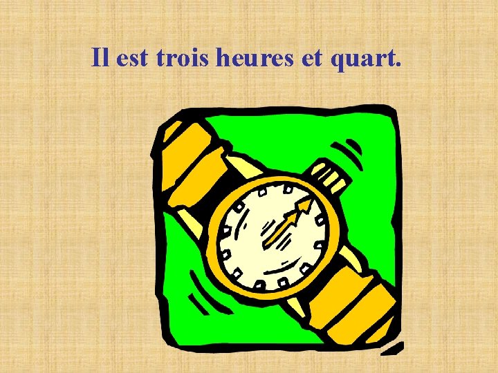 Il est trois heures et quart. Il est trois heures et quart.
