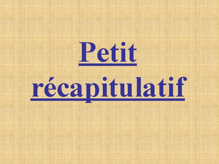 Petit récapitulatif Petit récapitulatif