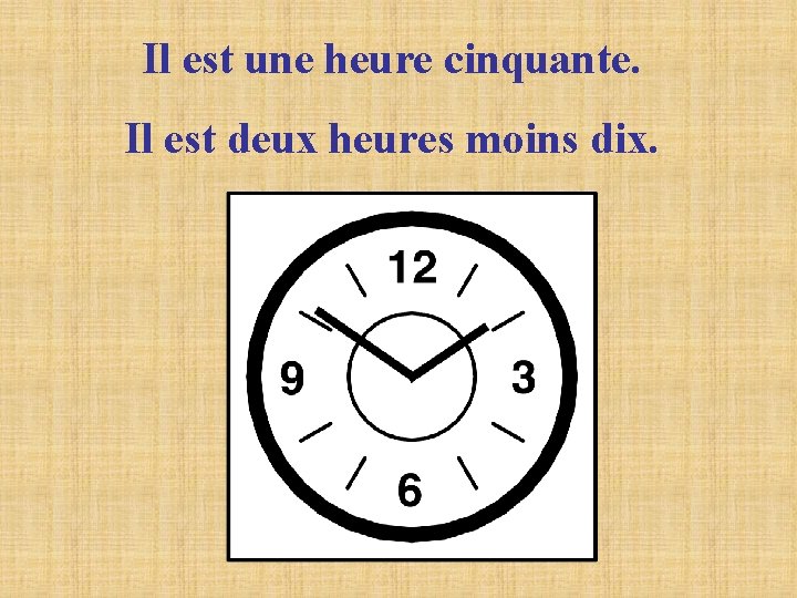 Il est une heure cinquante. Il est deux heures moins dix. Il est une heure cinquante. Il est deux heures moins dix.