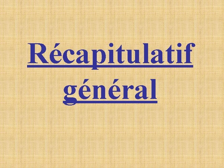 Récapitulatif général Récapitulatif général