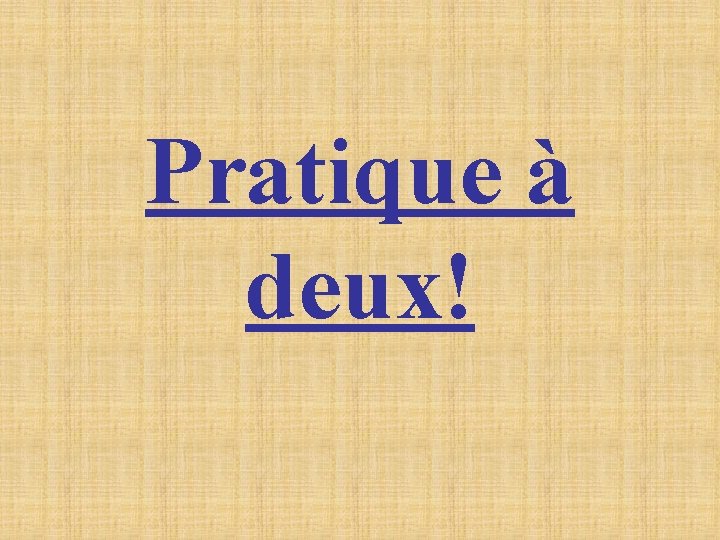 Pratique à deux! Pratique à deux!