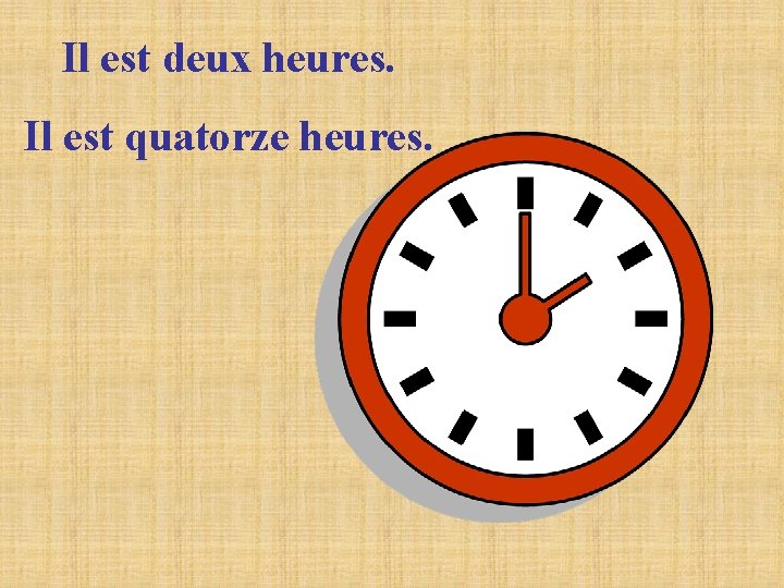 Il est deux heures. Il est quatorze heures. Il est deux heures. Il est quatorze heures.