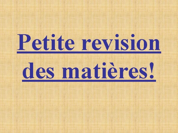 Petite revision des matières! Petite revision des matières!
