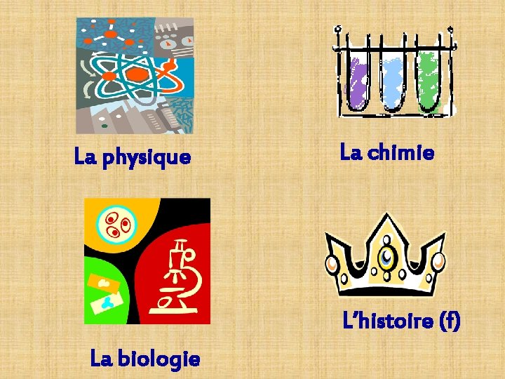 La physique La chimie L’histoire (f) La biologie La physique La chimie L’histoire (f) La biologie