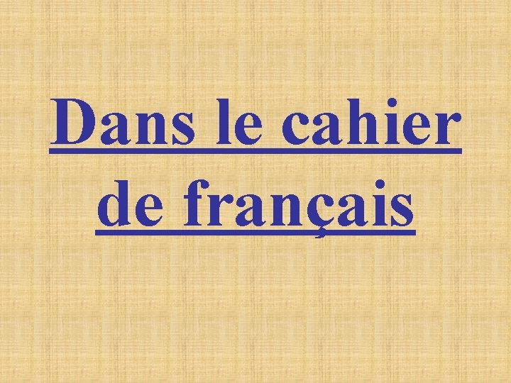 Dans le cahier de français Dans le cahier de français