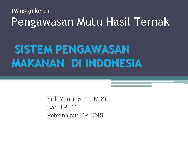 (Minggu ke-2) Pengawasan Mutu Hasil Ternak SISTEM PENGAWASAN MAKANAN DI INDONESIA Yuli Yanti, S.