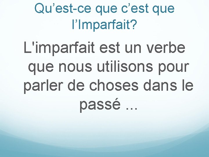 Qu’est-ce que c’est que l’Imparfait? L'imparfait est un verbe que nous utilisons pour parler