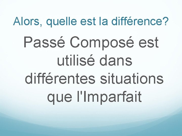 Alors, quelle est la différence? Passé Composé est utilisé dans différentes situations que l'Imparfait