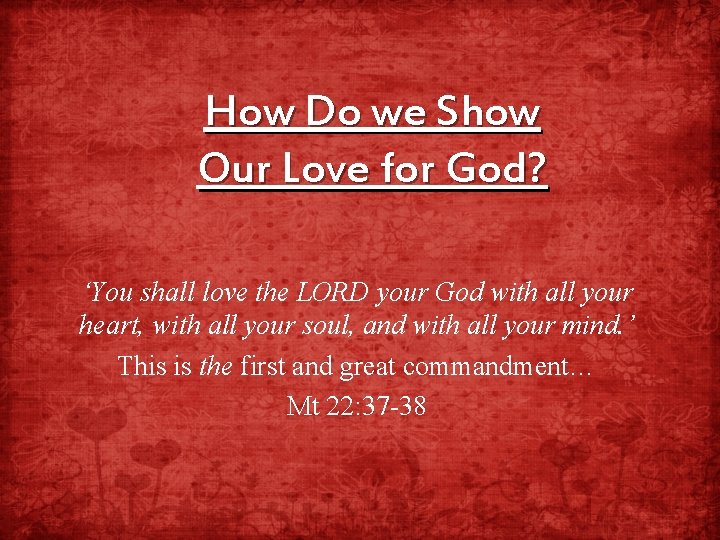 How Do we Show Our Love for God? ‘You shall love the LORD your