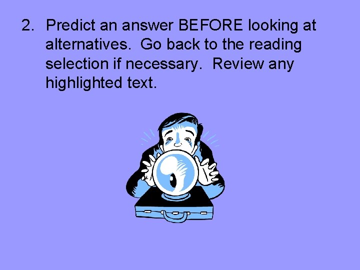 2. Predict an answer BEFORE looking at alternatives. Go back to the reading selection