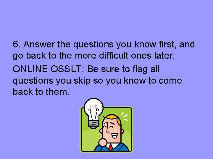 6. Answer the questions you know first, and go back to the more difficult