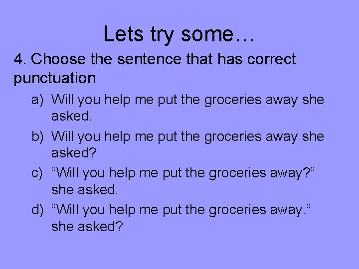 Lets try some… 4. Choose the sentence that has correct punctuation a) Will you