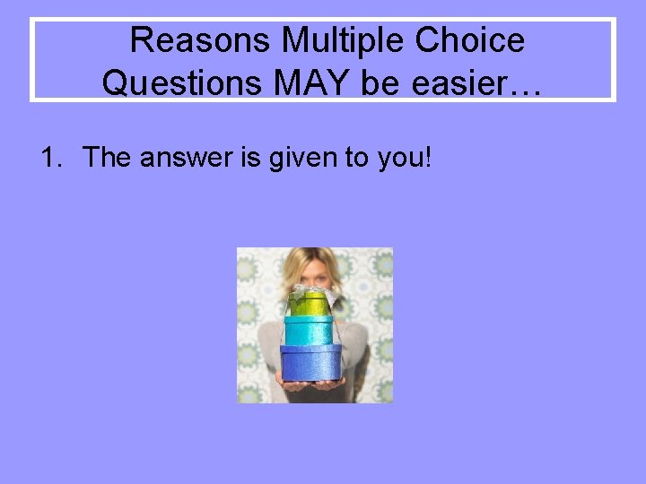Reasons Multiple Choice Questions MAY be easier… 1. The answer is given to you!