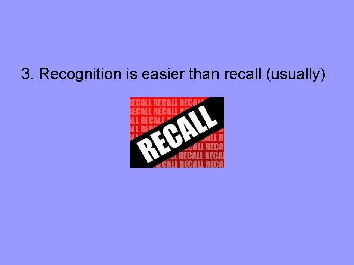 3. Recognition is easier than recall (usually) 