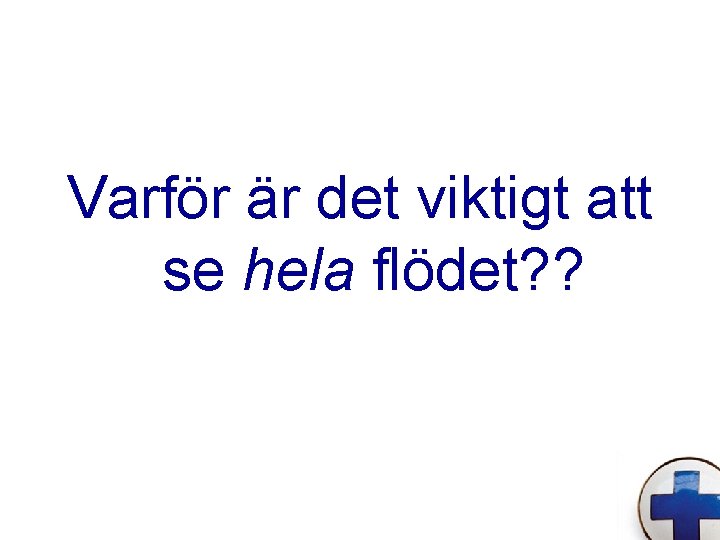 Varför är det viktigt att se hela flödet? ? 