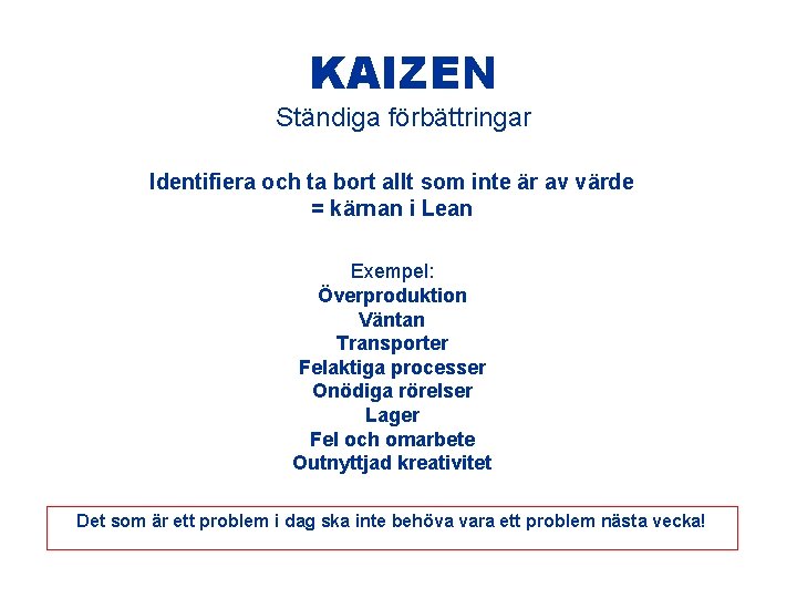 KAIZEN Ständiga förbättringar Identifiera och ta bort allt som inte är av värde =