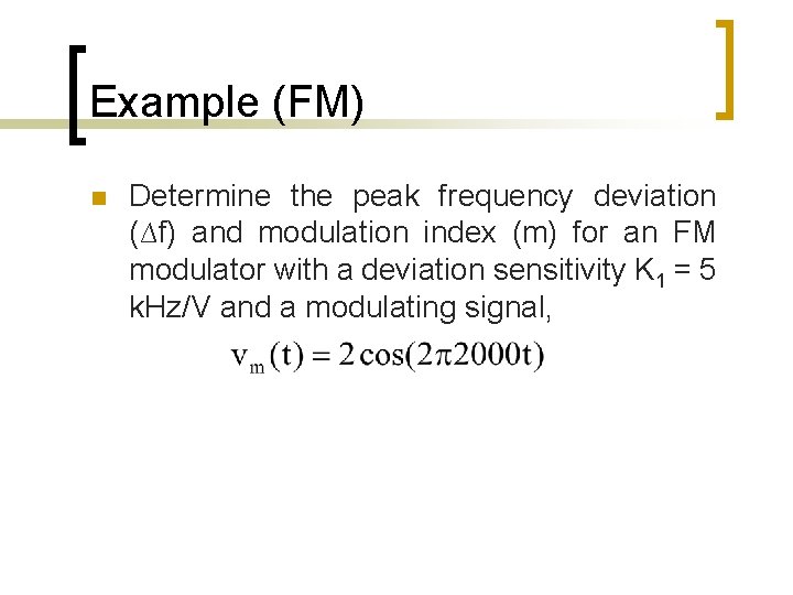 Example (FM) n Determine the peak frequency deviation (∆f) and modulation index (m) for Example (FM) n Determine the peak frequency deviation (∆f) and modulation index (m) for