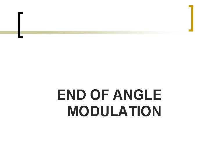 END OF ANGLE MODULATION END OF ANGLE MODULATION