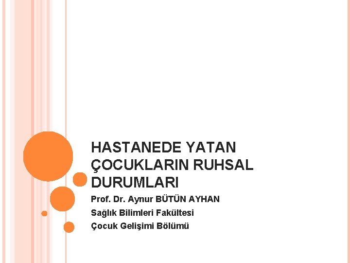 HASTANEDE YATAN ÇOCUKLARIN RUHSAL DURUMLARI Prof. Dr. Aynur BÜTÜN AYHAN Sağlık Bilimleri Fakültesi Çocuk