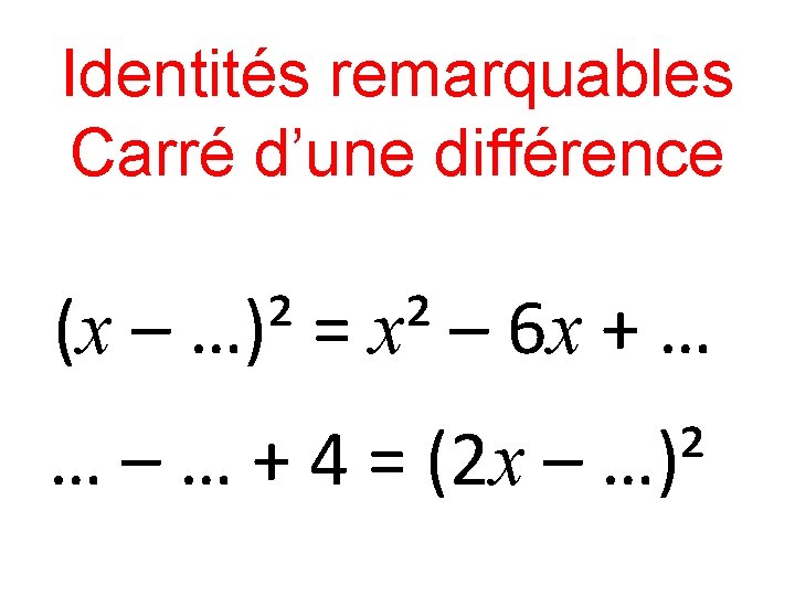 Identités remarquables Carré d’une différence (x – …)² = x² – 6 x +