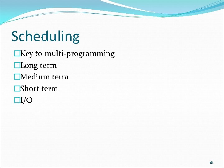 Scheduling �Key to multi-programming �Long term �Medium term �Short term �I/O 16 