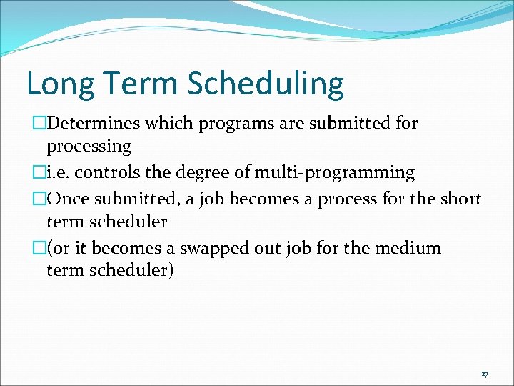 Long Term Scheduling �Determines which programs are submitted for processing �i. e. controls the