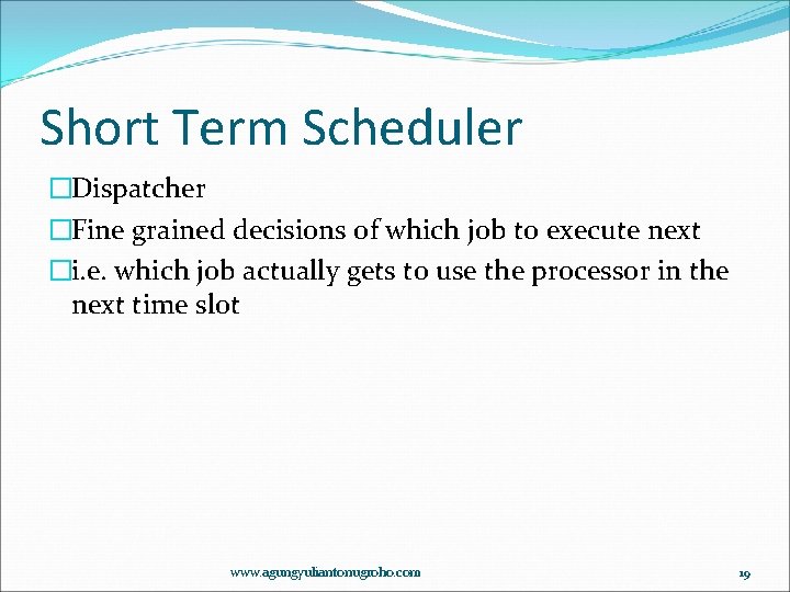 Short Term Scheduler �Dispatcher �Fine grained decisions of which job to execute next �i.