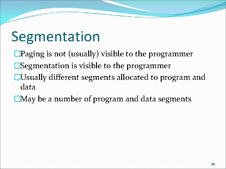 Segmentation �Paging is not (usually) visible to the programmer �Segmentation is visible to the