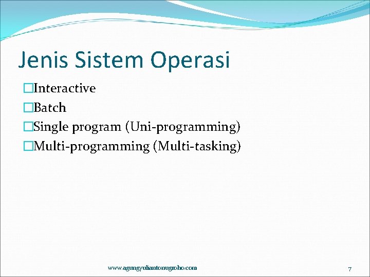 Jenis Sistem Operasi �Interactive �Batch �Single program (Uni-programming) �Multi-programming (Multi-tasking) www. agungyuliantonugroho. com 7