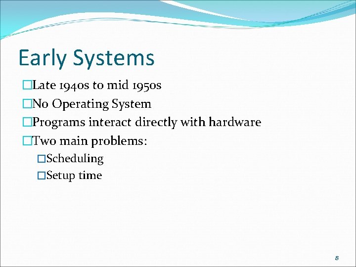 Early Systems �Late 1940 s to mid 1950 s �No Operating System �Programs interact