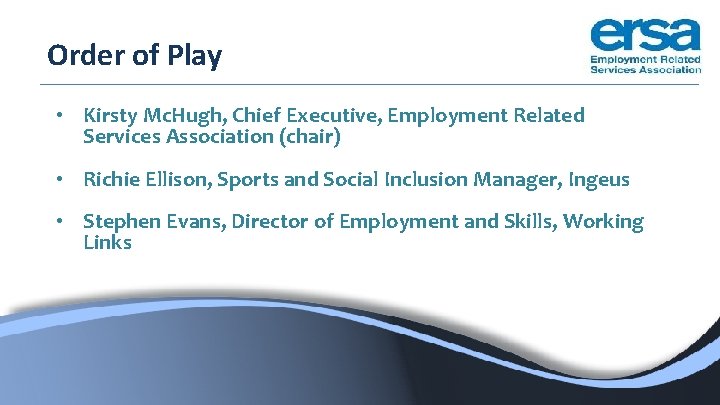 Order of Play • Kirsty Mc. Hugh, Chief Executive, Employment Related Services Association (chair) Order of Play • Kirsty Mc. Hugh, Chief Executive, Employment Related Services Association (chair)