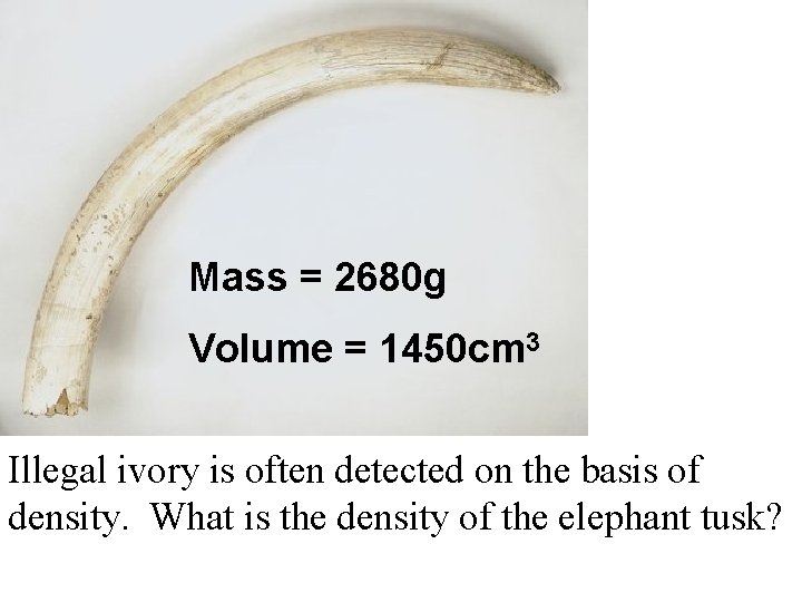 Mass = 2680 g Volume = 1450 cm 3 Illegal ivory is often detected