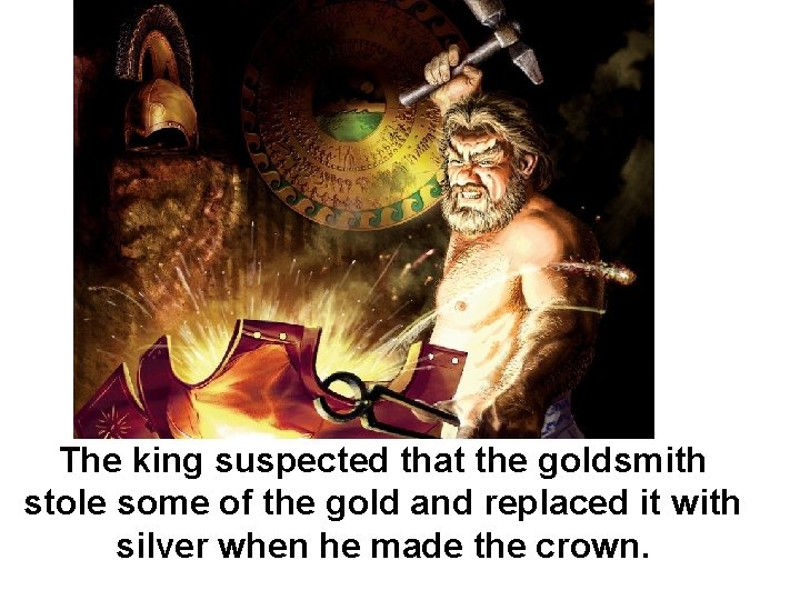 The king suspected that the goldsmith stole some of the gold and replaced it