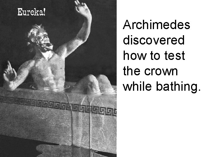 Archimedes discovered how to test the crown while bathing. 
