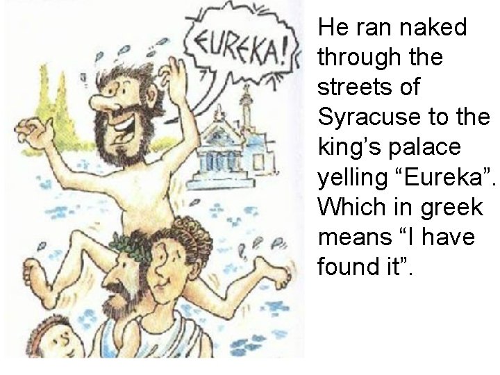 He ran naked through the streets of Syracuse to the king’s palace yelling “Eureka”.
