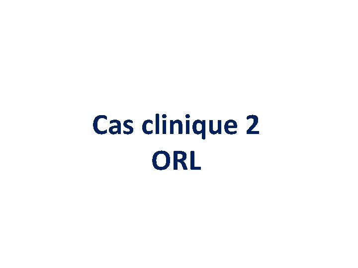 Cas clinique 2 ORL 