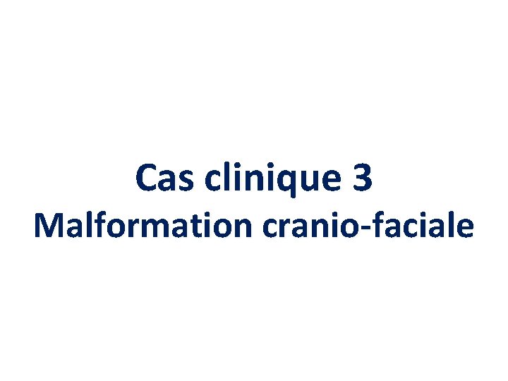 Cas clinique 3 Malformation cranio-faciale 