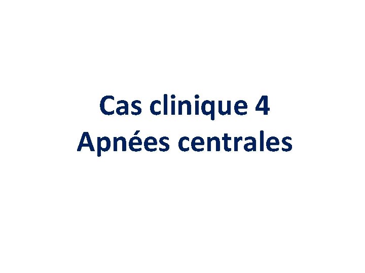 Cas clinique 4 Apnées centrales 