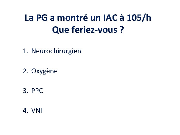 La PG a montré un IAC à 105/h Que feriez-vous ? 1. Neurochirurgien 2.