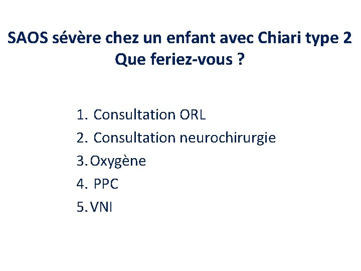 SAOS sévère chez un enfant avec Chiari type 2 Que feriez-vous ? 1. Consultation