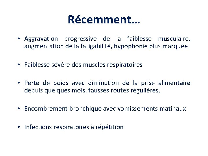 Récemment… • Aggravation progressive de la faiblesse musculaire, augmentation de la fatigabilité, hypophonie plus