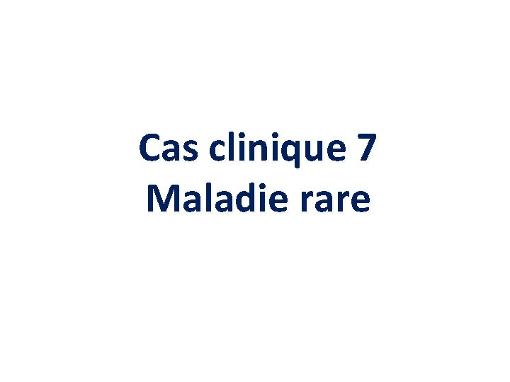 Cas clinique 7 Maladie rare 