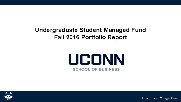 Undergraduate Student Managed Fund Fall 2016 Portfolio Report UConn Student. Managed Fund UConn Student