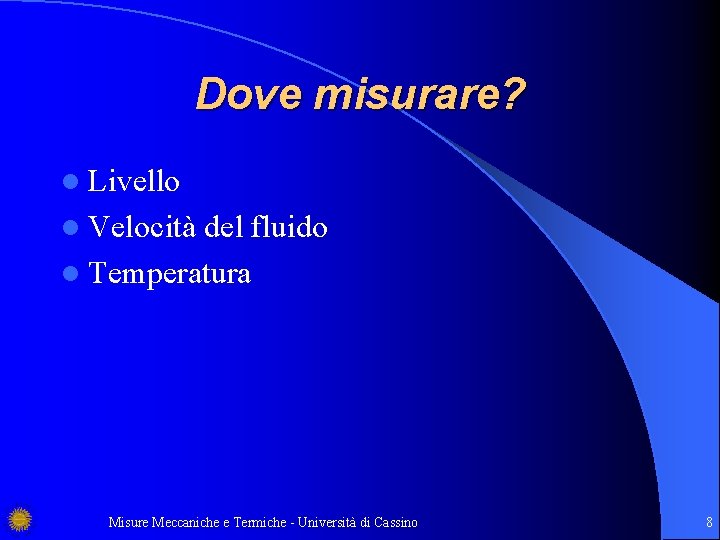 Dove misurare? l Livello l Velocità del fluido l Temperatura Misure Meccaniche e Termiche