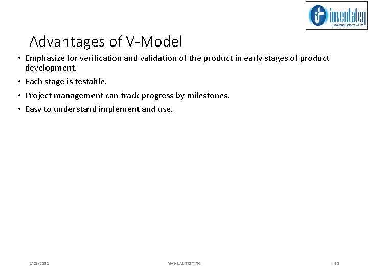Advantages of V-Model • Emphasize for verification and validation of the product in early