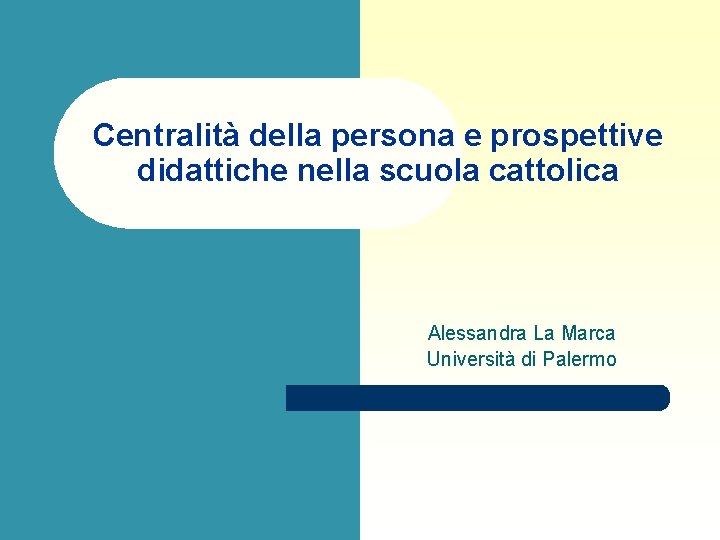 Centralità della persona e prospettive didattiche nella scuola cattolica Alessandra La Marca Università di Centralità della persona e prospettive didattiche nella scuola cattolica Alessandra La Marca Università di