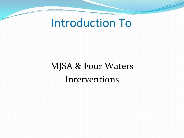 Introduction To MJSA & Four Waters Interventions Introduction To MJSA & Four Waters Interventions