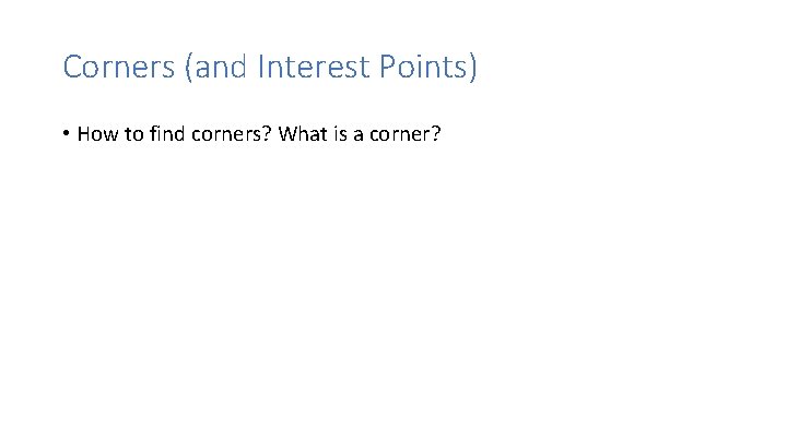 Corners (and Interest Points) • How to find corners? What is a corner? 